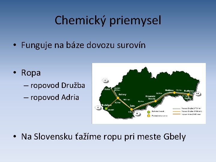 Chemický priemysel • Funguje na báze dovozu surovín • Ropa – ropovod Družba –