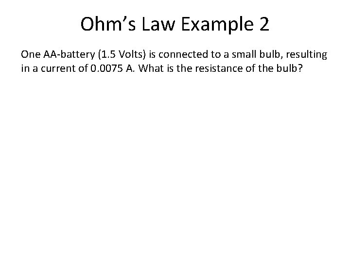 Ohm’s Law Example 2 One AA-battery (1. 5 Volts) is connected to a small