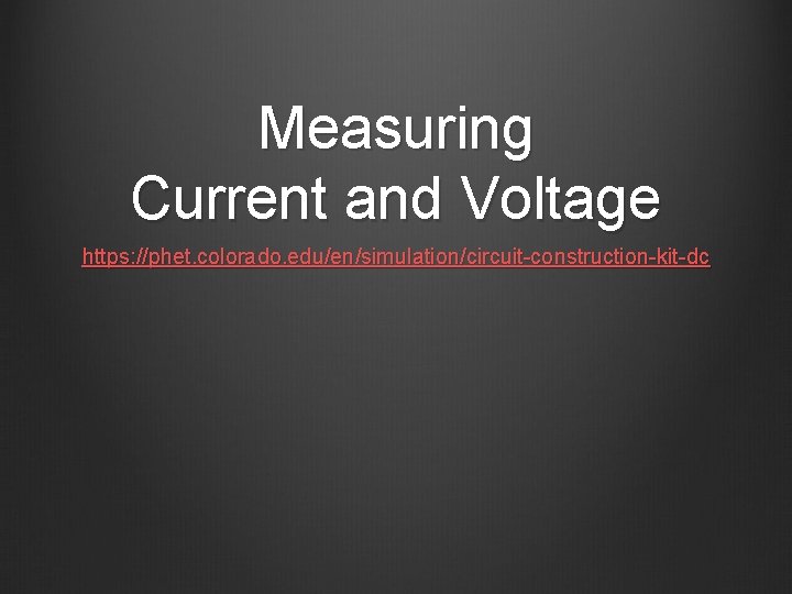 Measuring Current and Voltage https: //phet. colorado. edu/en/simulation/circuit-construction-kit-dc 