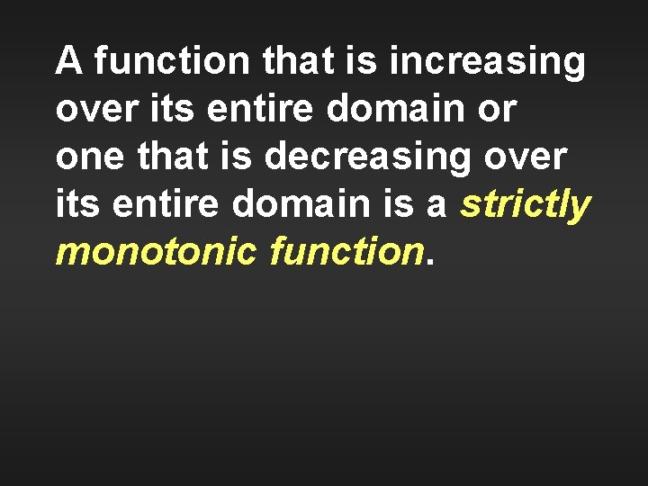 A function that is increasing over its entire domain or one that is decreasing