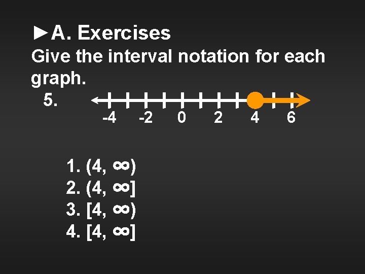 ►A. Exercises Give the interval notation for each graph. 5. -4 1. (4, ∞)
