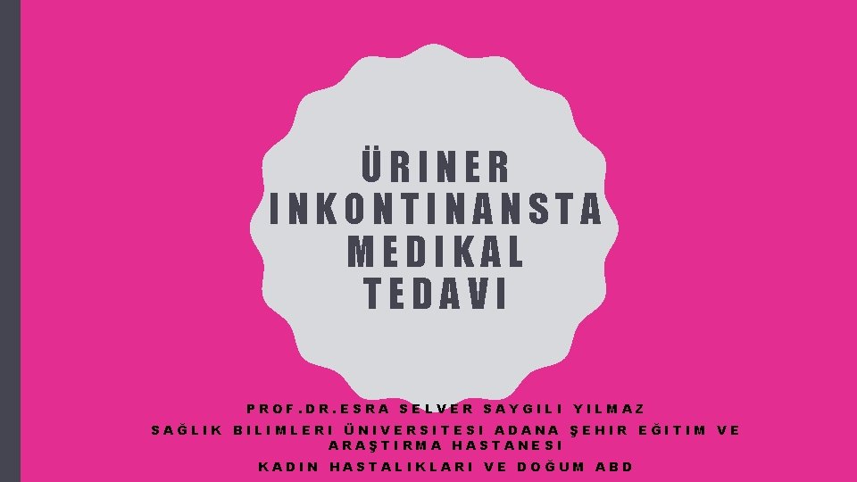 ÜRINER INKONTINANSTA MEDIKAL TEDAVI PROF. DR. ESRA SELVER SAYGILI YILMAZ SAĞLIK BILIMLERI ÜNIVERSITESI ADANA