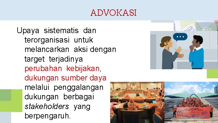 ADVOKASI Upaya sistematis dan terorganisasi untuk melancarkan aksi dengan target terjadinya perubahan kebijakan, dukungan