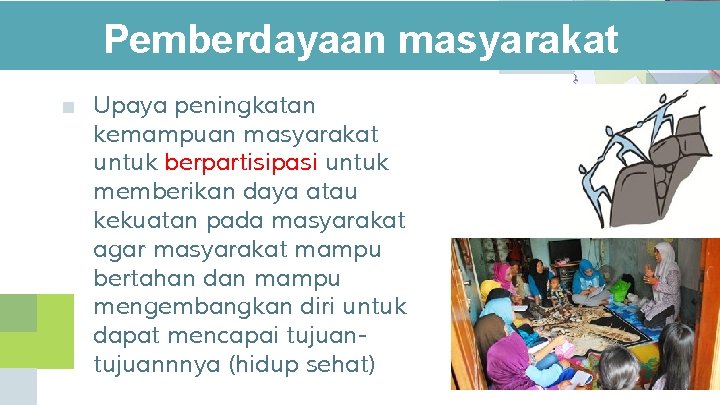 Pemberdayaan masyarakat ■ Upaya peningkatan kemampuan masyarakat untuk berpartisipasi untuk memberikan daya atau kekuatan