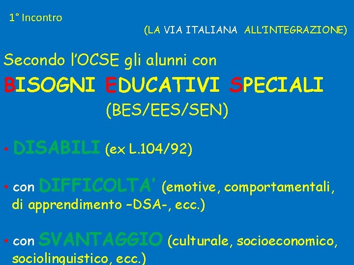 1° Incontro (LA VIA ITALIANA ALL’INTEGRAZIONE) Secondo l’OCSE gli alunni con BISOGNI EDUCATIVI SPECIALI