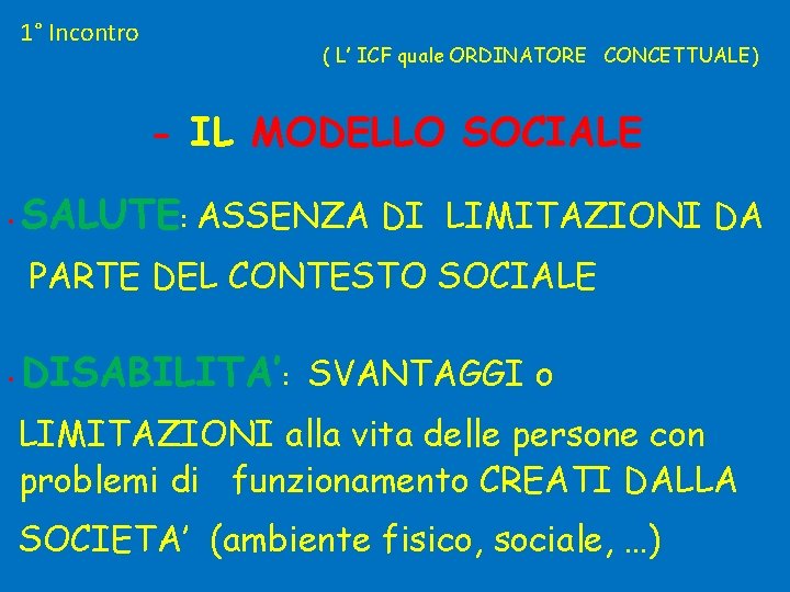 1° Incontro ( L’ ICF quale ORDINATORE CONCETTUALE) - IL MODELLO SOCIALE • SALUTE: