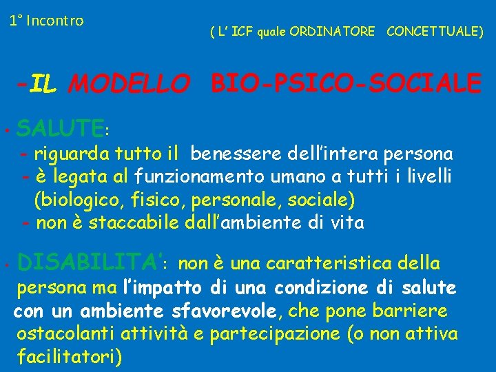 1° Incontro ( L’ ICF quale ORDINATORE CONCETTUALE) -IL MODELLO BIO-PSICO-SOCIALE • SALUTE: •