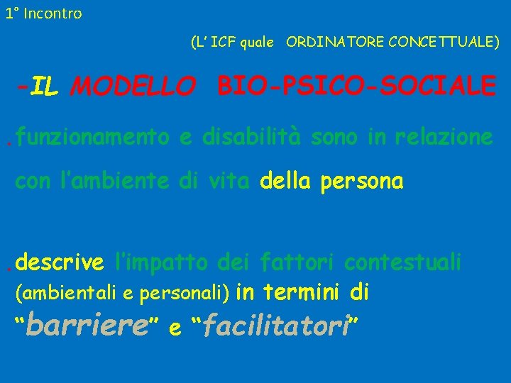 1° Incontro (L’ ICF quale ORDINATORE CONCETTUALE) -IL MODELLO BIO-PSICO-SOCIALE. funzionamento e disabilità sono