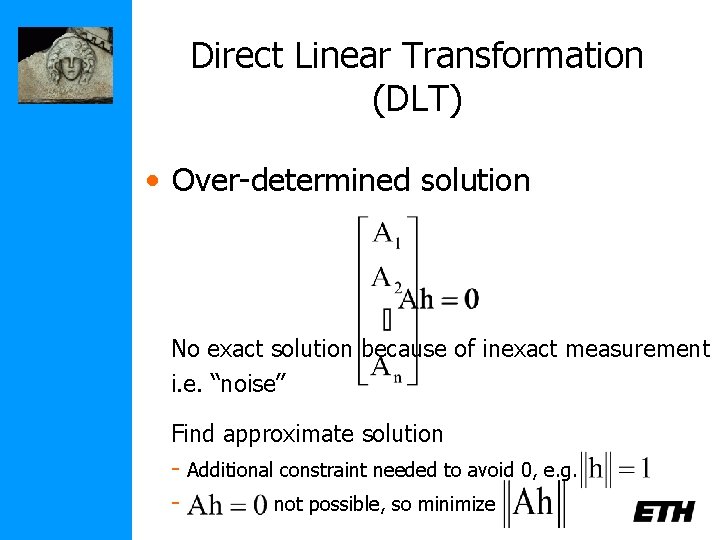 Direct Linear Transformation (DLT) • Over-determined solution No exact solution because of inexact measurement