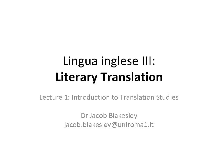 Lingua inglese III: Literary Translation Lecture 1: Introduction to Translation Studies Dr Jacob Blakesley