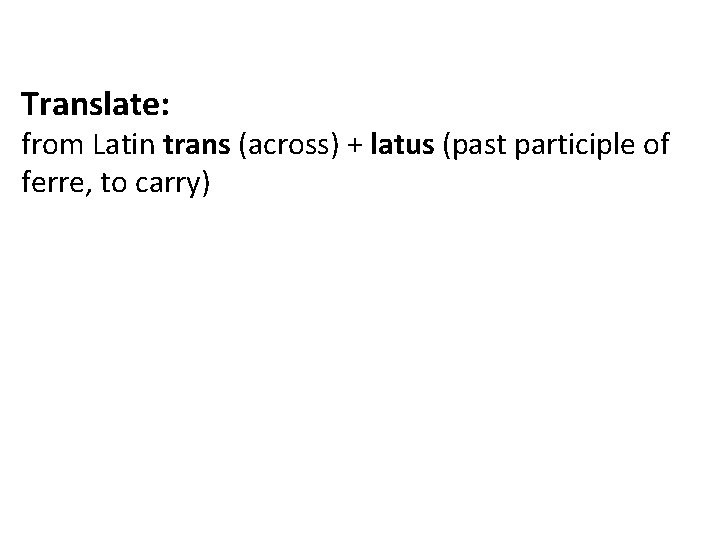 Translate: from Latin trans (across) + latus (past participle of ferre, to carry) 