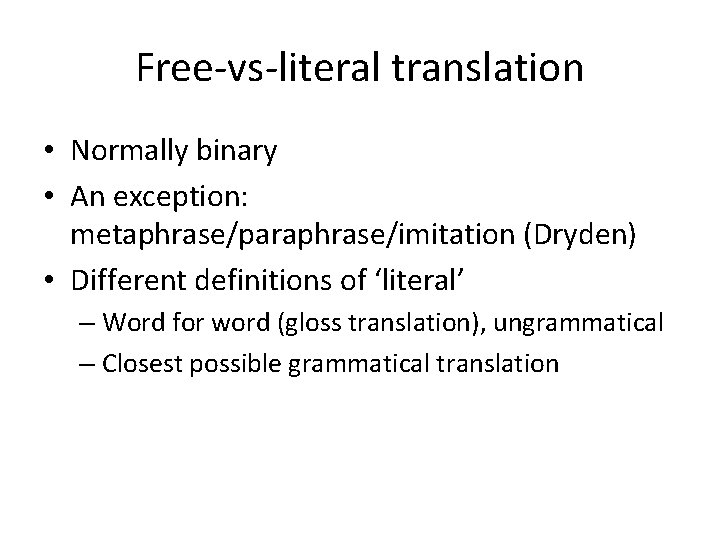 Free-vs-literal translation • Normally binary • An exception: metaphrase/paraphrase/imitation (Dryden) • Different definitions of