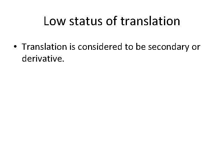 Low status of translation • Translation is considered to be secondary or derivative. 
