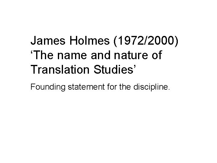 James Holmes (1972/2000) ‘The name and nature of Translation Studies’ Founding statement for the