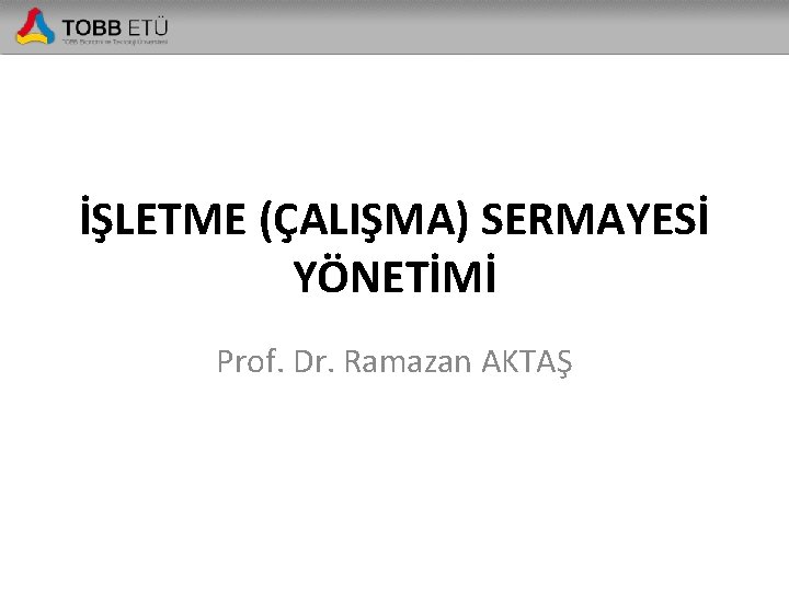 İŞLETME (ÇALIŞMA) SERMAYESİ YÖNETİMİ Prof. Dr. Ramazan AKTAŞ 