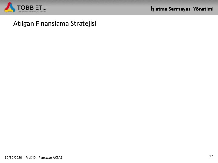 İşletme Sermayesi Yönetimi Atılgan Finanslama Stratejisi 10/30/2020 Prof. Dr. Ramazan AKTAŞ 17 