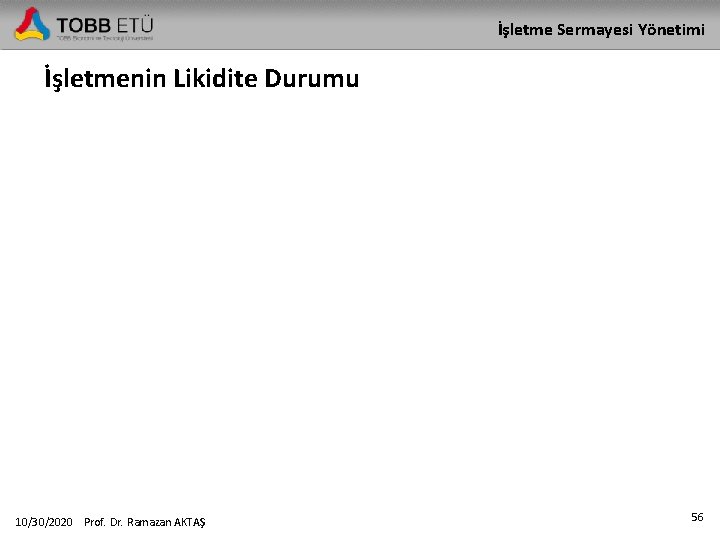 İşletme Sermayesi Yönetimi İşletmenin Likidite Durumu 10/30/2020 Prof. Dr. Ramazan AKTAŞ 56 