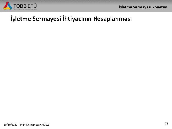 İşletme Sermayesi Yönetimi İşletme Sermayesi İhtiyacının Hesaplanması 10/30/2020 Prof. Dr. Ramazan AKTAŞ 73 