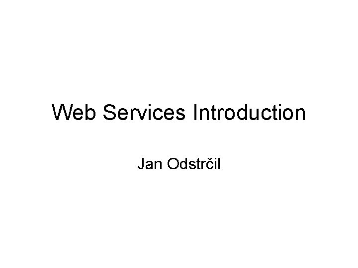Web Services Introduction Jan Odstrčil 