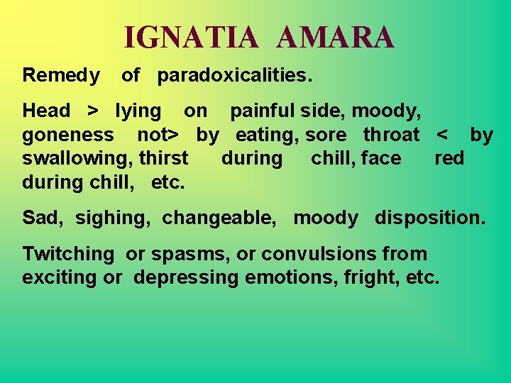 IGNATIA AMARA Remedy of paradoxicalities. Head > lying on painful side, moody, goneness not>