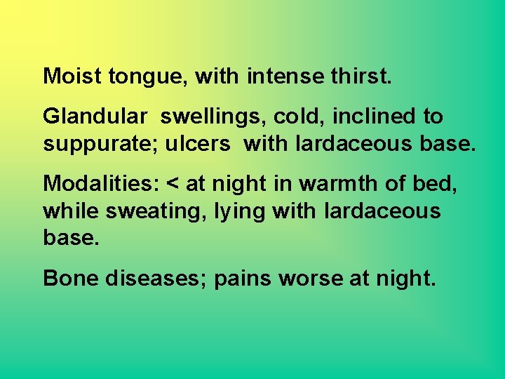 Moist tongue, with intense thirst. Glandular swellings, cold, inclined to suppurate; ulcers with lardaceous