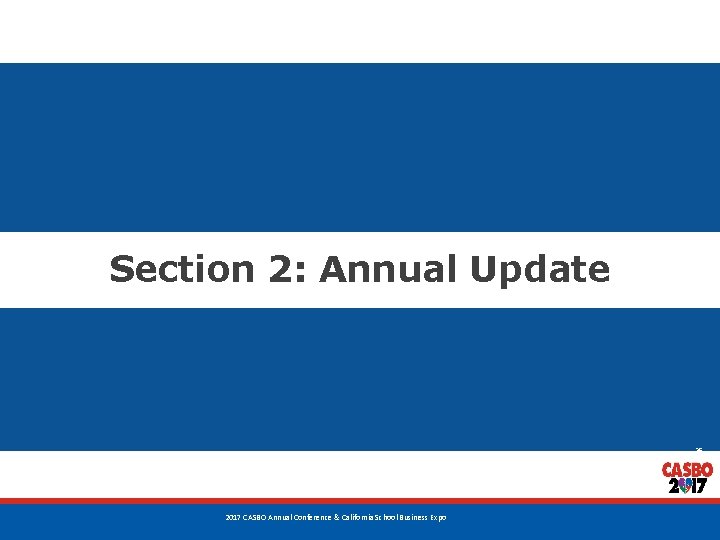 Section 2: Annual Update 25 2017 CASBO Annual Conference & California School Business Expo