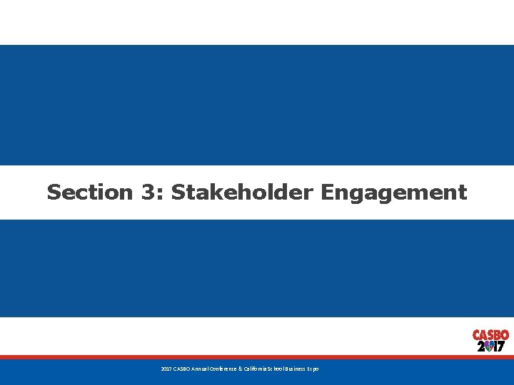 Section 3: Stakeholder Engagement 36 2017 CASBO Annual Conference & California School Business Expo