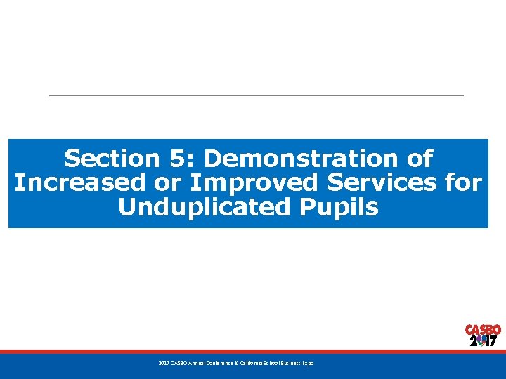 Section 5: Demonstration of Increased or Improved Services for Unduplicated Pupils 53 2017 CASBO