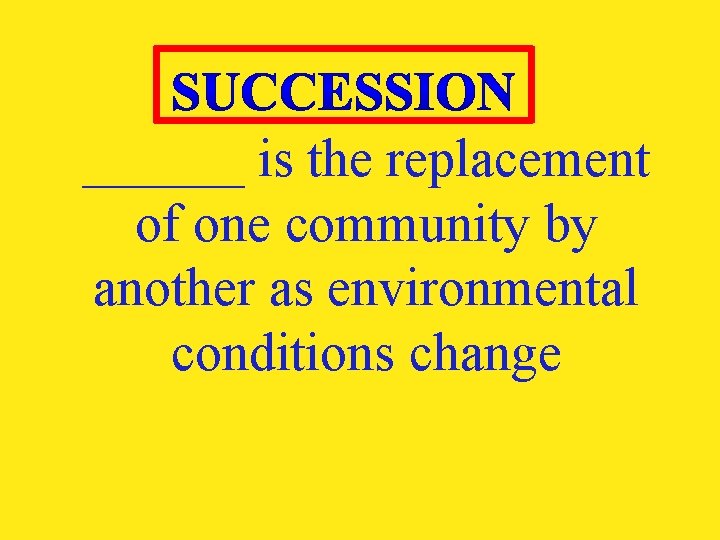 ______ is the replacement of one community by another as environmental conditions change 