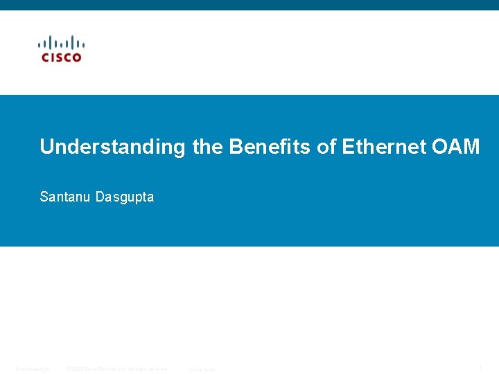 Understanding the Benefits of Ethernet OAM Santanu Dasgupta Presentation_ID © 2009 Cisco Systems, Inc.