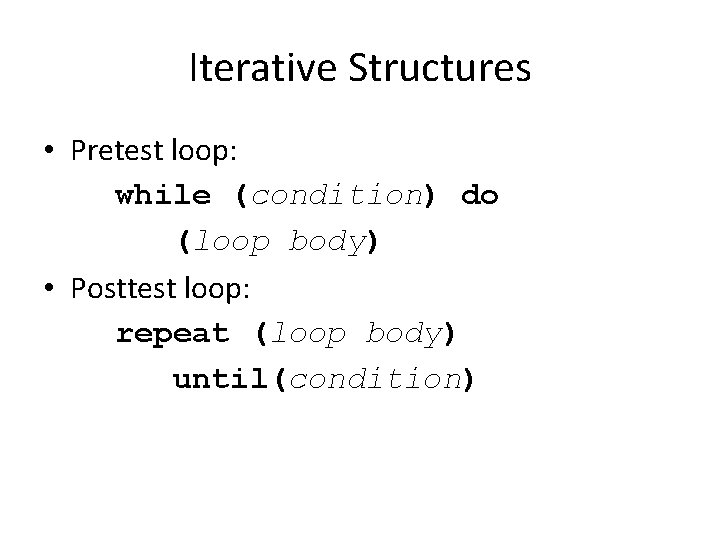 Iterative Structures • Pretest loop: while (condition) do (loop body) • Posttest loop: repeat