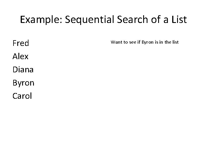 Example: Sequential Search of a List Fred Alex Diana Byron Carol Want to see