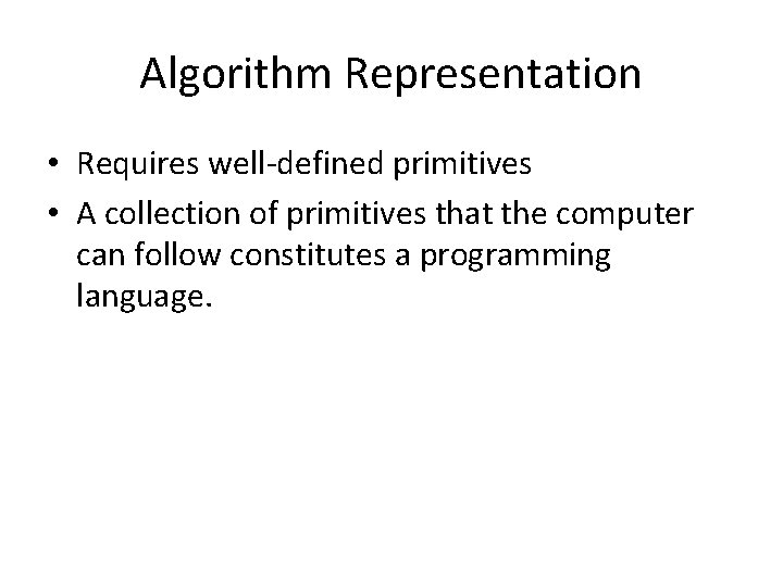 Algorithm Representation • Requires well-defined primitives • A collection of primitives that the computer