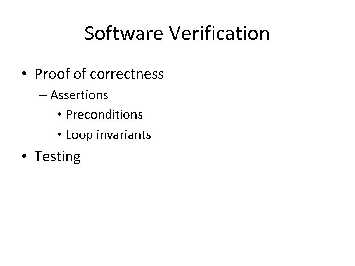 Software Verification • Proof of correctness – Assertions • Preconditions • Loop invariants •