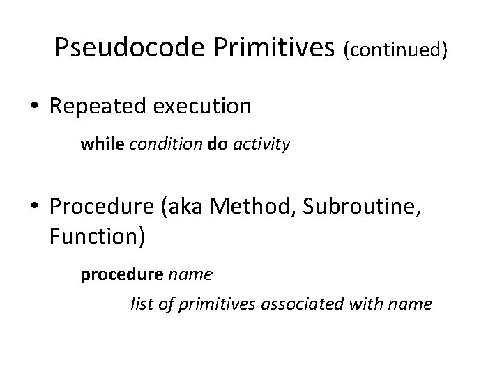 Pseudocode Primitives (continued) • Repeated execution while condition do activity • Procedure (aka Method,