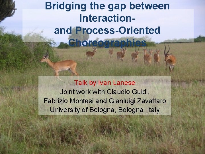 Bridging the gap between Interactionand Process-Oriented Choreographies Talk by Ivan Lanese Joint work with