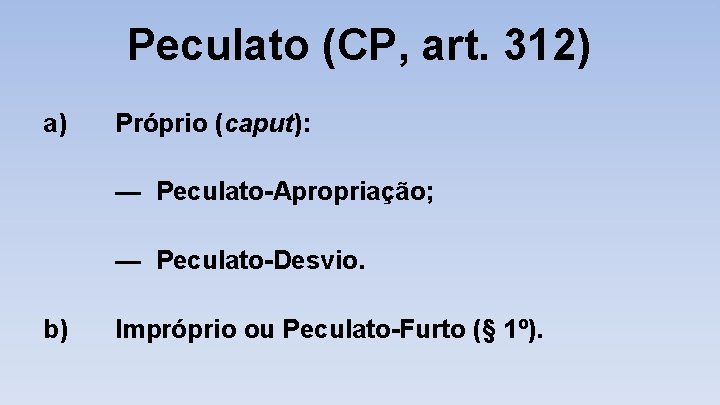 Peculato (CP, art. 312) a) Próprio (caput): — Peculato-Apropriação; — Peculato-Desvio. b) Impróprio ou