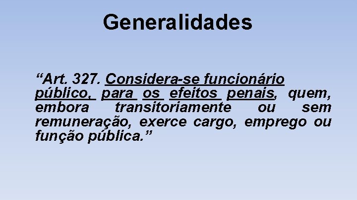 Generalidades “Art. 327. Considera-se funcionário público, para os efeitos penais, quem, embora transitoriamente