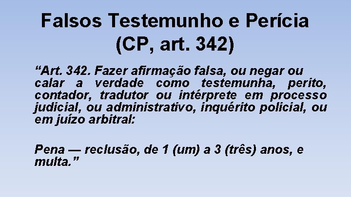 Falsos Testemunho e Perícia (CP, art. 342) “Art. 342. Fazer afirmação falsa, ou negar