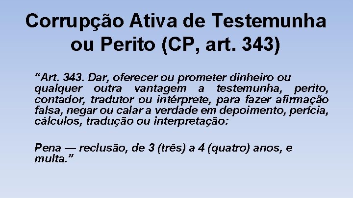 Corrupção Ativa de Testemunha ou Perito (CP, art. 343) “Art. 343. Dar, oferecer ou