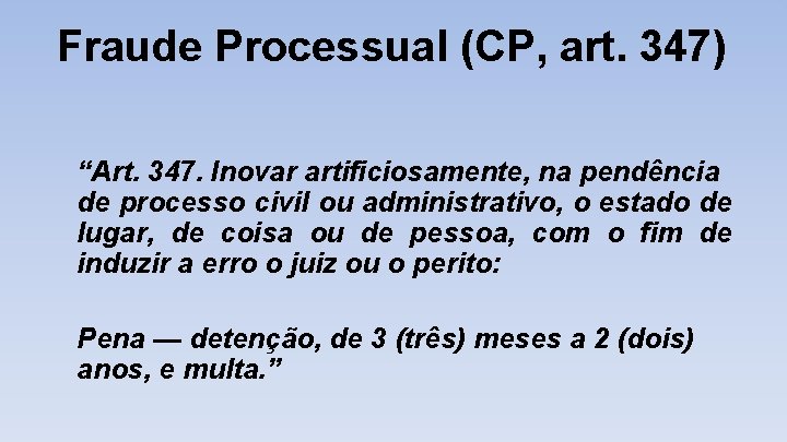 Fraude Processual (CP, art. 347) “Art. 347. Inovar artificiosamente, na pendência de processo civil