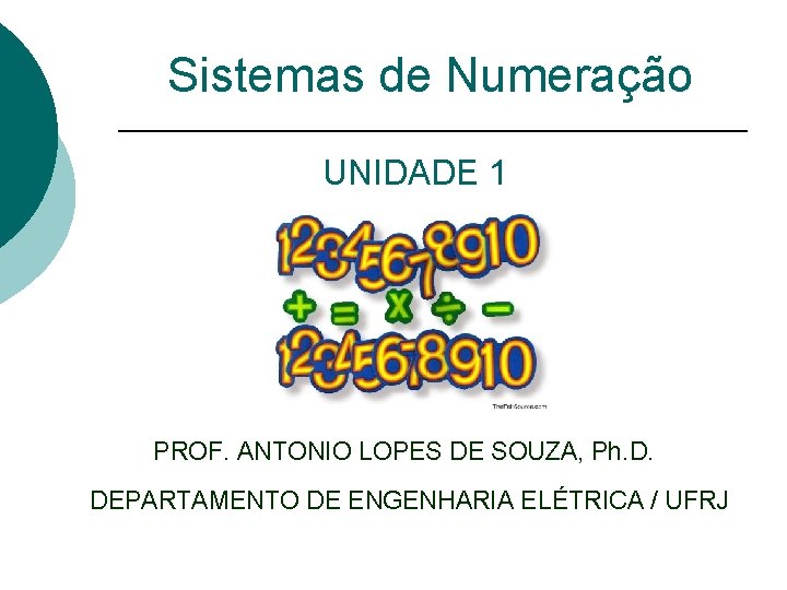 Sistemas de Numeração UNIDADE 1 PROF. ANTONIO LOPES DE SOUZA, Ph. D. DEPARTAMENTO DE