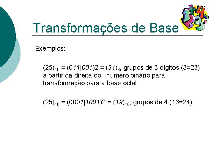 Transformações de Base Exemplos: (25)10 = (011|001)2 = (31)8, grupos de 3 dígitos (8=23)