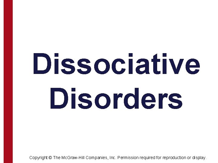 Dissociative Disorders Copyright © The Mc. Graw-Hill Companies, Inc. Permission required for reproduction or