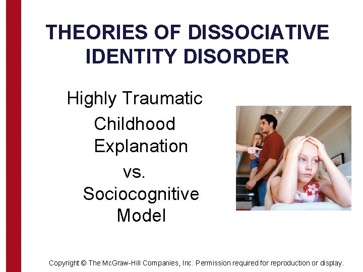 THEORIES OF DISSOCIATIVE IDENTITY DISORDER Highly Traumatic Childhood Explanation vs. Sociocognitive Model Copyright ©