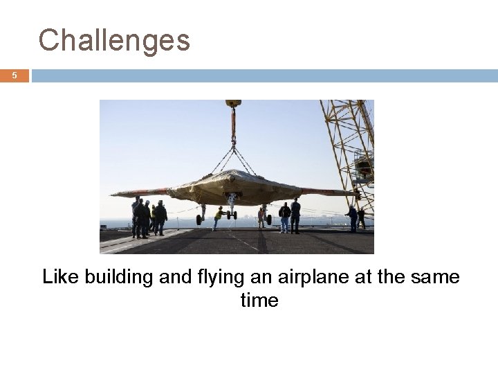 Challenges 5 Like building and flying an airplane at the same time 