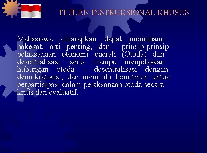 TUJUAN INSTRUKSIONAL KHUSUS Mahasiswa diharapkan dapat memahami hakekat, arti penting, dan prinsip-prinsip pelaksanaan otonomi