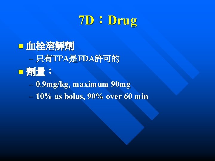 7 D：Drug n 血栓溶解劑 – 只有TPA是FDA許可的 n 劑量： – 0. 9 mg/kg, maximum 90