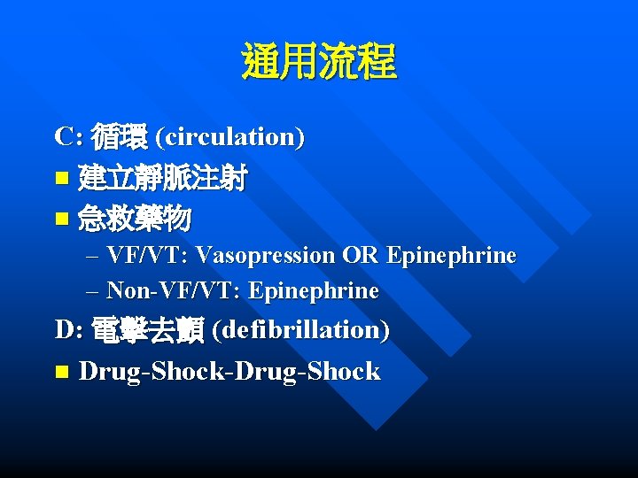 通用流程 C: 循環 (circulation) n 建立靜脈注射 n 急救藥物 – VF/VT: Vasopression OR Epinephrine –