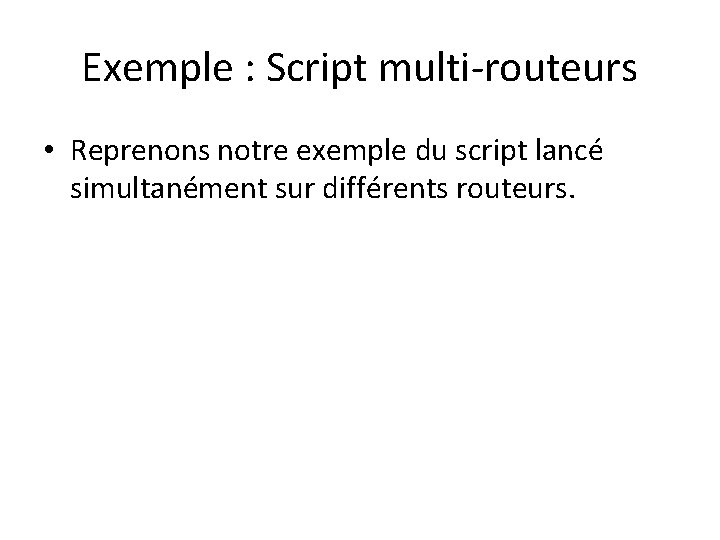 Exemple : Script multi-routeurs • Reprenons notre exemple du script lancé simultanément sur différents